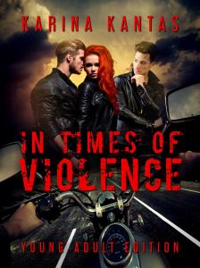 top of the book cover author title Karina Kantas. Middle of the cover middle female with red hair and black jacket one man either side of the women, wearing black leather jackets. Further down, the title in red font In Times of Violence.
Bottom of the book, the biker handlebars and front of a motorbike. Bottom of the cover red font Young Adult Edition.